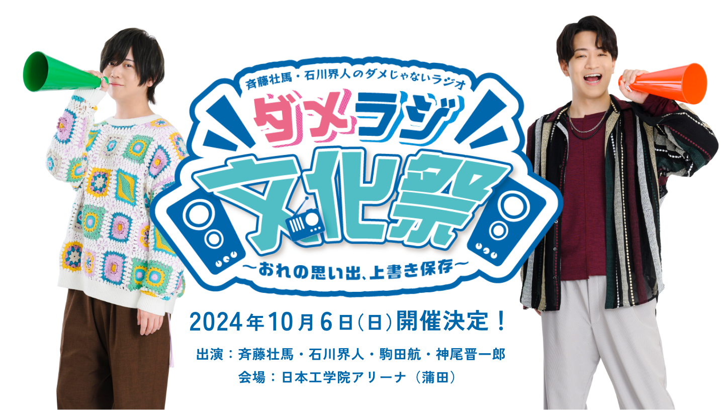 斉藤壮馬・石川界人のダメじゃないラジオ　ダメラジ文化祭～おれの思い出、上書き保存～ 2024年10月6日(日)開催決定！ 出演：斉藤壮馬・石川界人・駒田航・神尾晋一郎　会場：日本工学院アリーナ（蒲田）　〒144-0051　東京都大田区西蒲田5－23－22