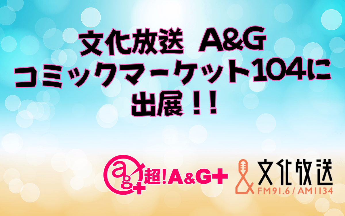 【8月2日更新】みんな集まれ！コミケ１０４文化放送ブース　商品情報および参加に関するご注意