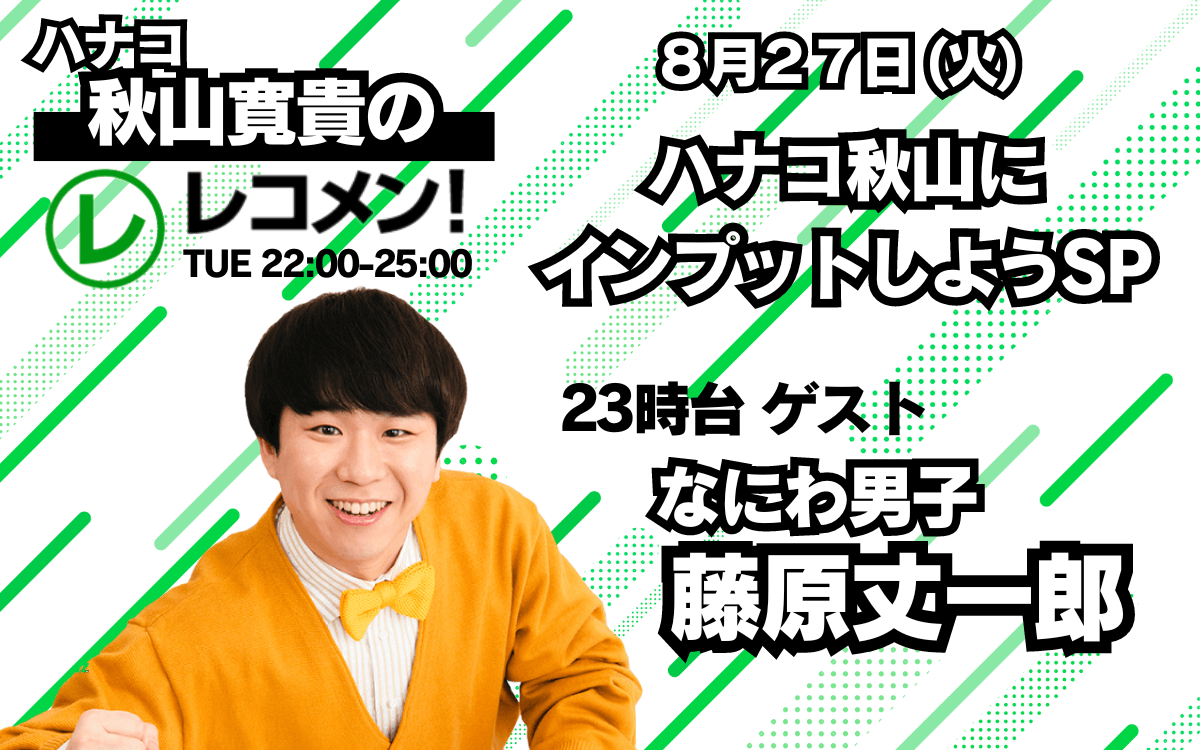 8/27(火)今週は、なにわ男子から藤原丈一郎くんがゲストで生登場！【ハナコ秋山寛貴のレコメン】