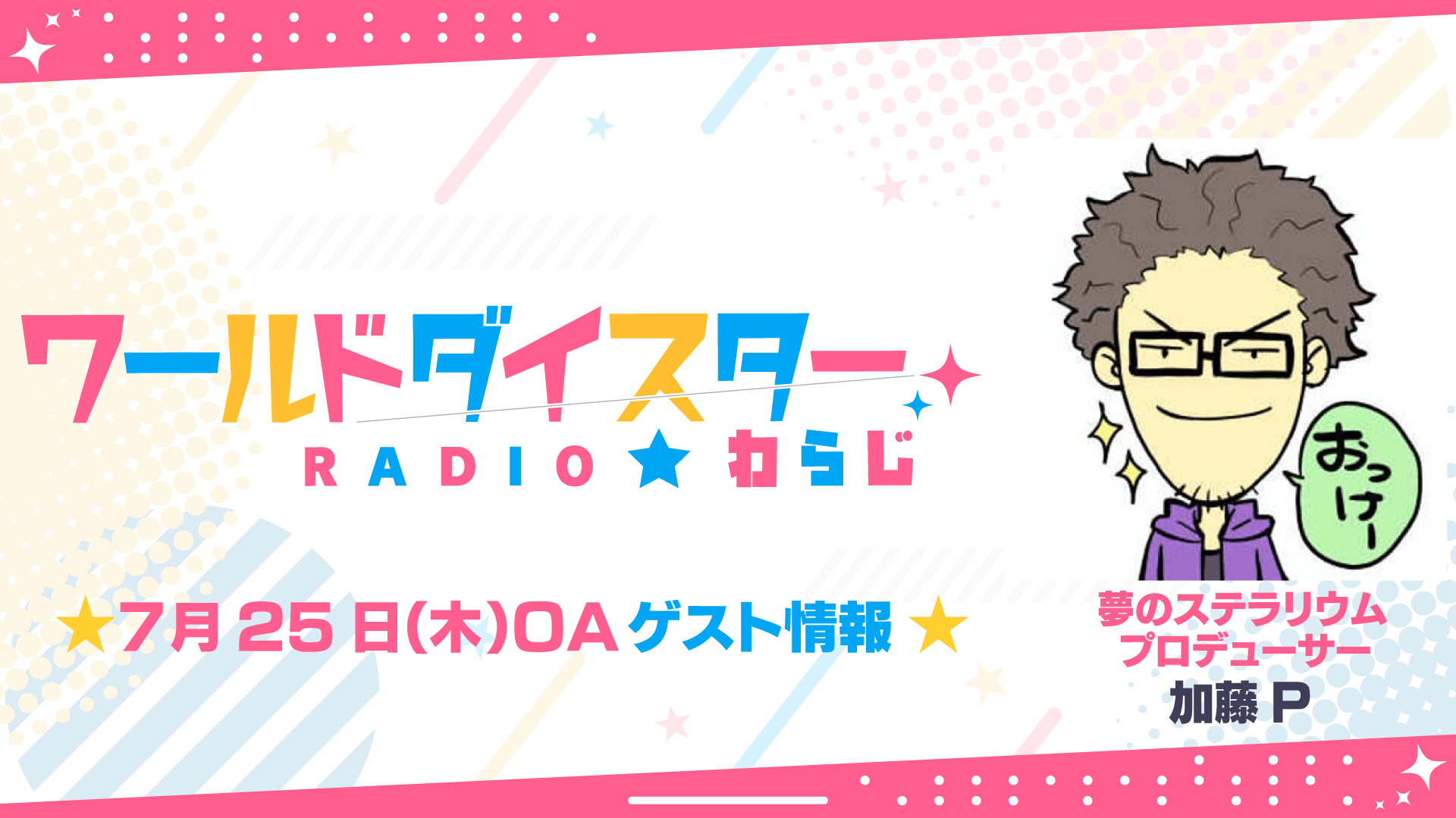 7/25(木)OAゲストにユメステプロデューサー加藤Pの出演が決定！【ワールドダイスターRADIO★わらじ】