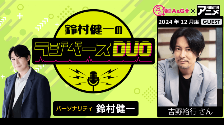 ゲストに吉野裕行さんが登場！ 12月6日（金）「超！Ａ＆Ｇ＋」とABEMAで放送！『鈴村健一のラジベースDUO』#35