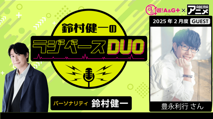 ゲストに豊永利行さんが登場！ 2月21日（金）「超！Ａ＆Ｇ＋」とABEMAで放送！『鈴村健一のラジベースDUO』#45