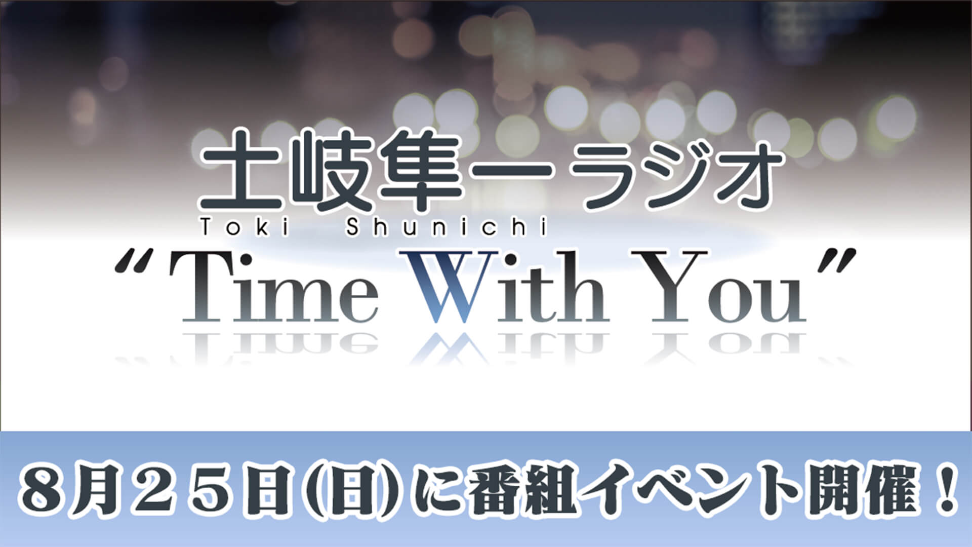 【一般販売中！】土岐隼一ラジオ“Time with You” 8/25(日)に番組イベント開催！