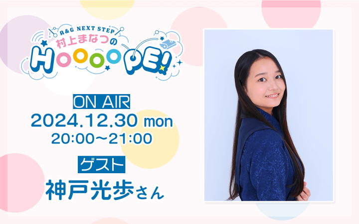 年内最後の12月30日(月)放送には神戸光歩さんがゲスト出演！『A&G NEXT STEP 村上まなつのHOOOOPE!』