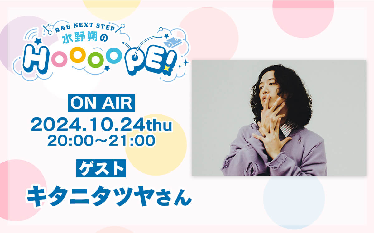 10月24日(木)放送分にキタニタツヤさんゲスト出演決定！メール募集中【A&G NEXT STEP 水野朔のHOOOOPE!】